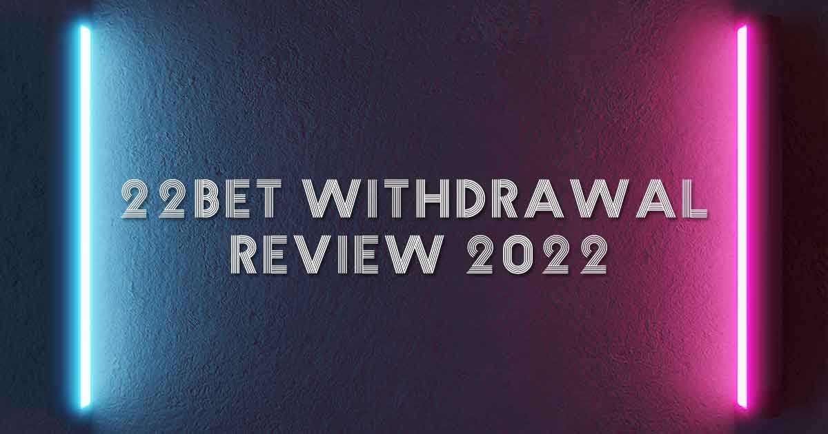22bet Withdrawal Review 2022