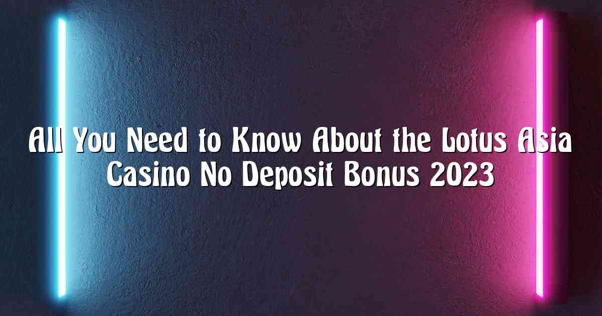 All You Need to Know About the Lotus Asia Casino No Deposit Bonus 2023