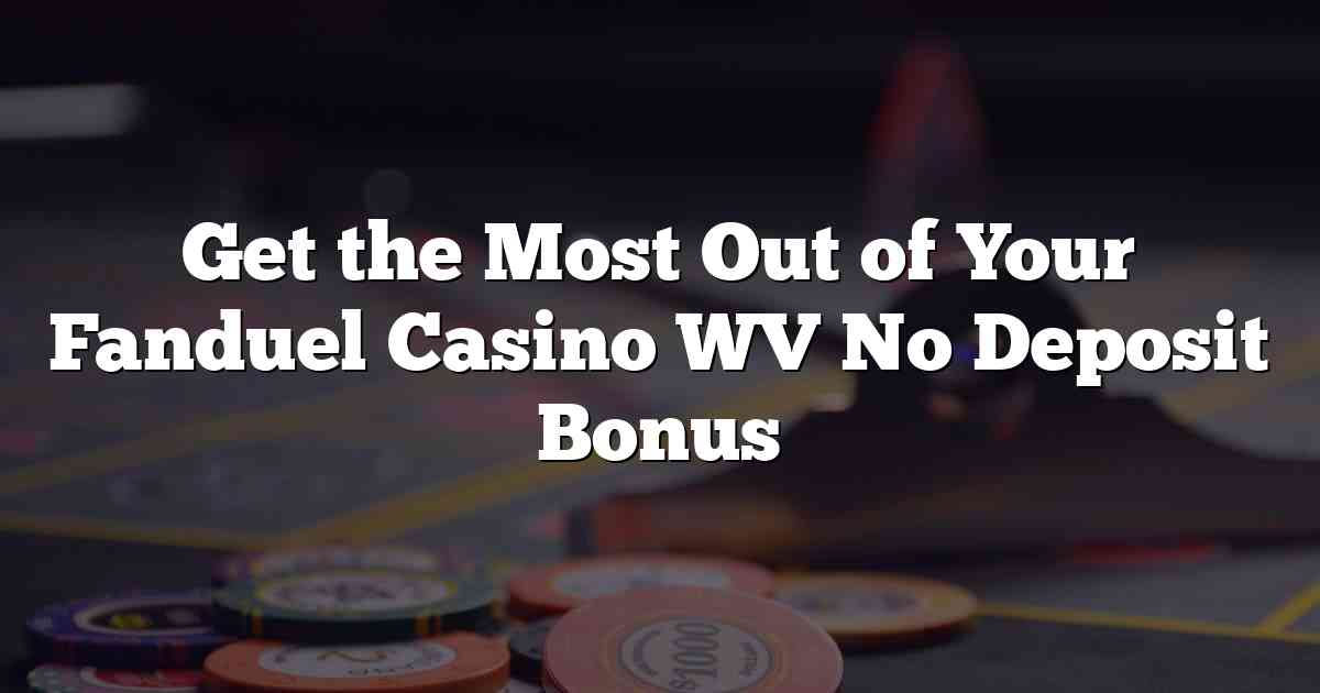 Get the Most Out of Your Fanduel Casino WV No Deposit Bonus
