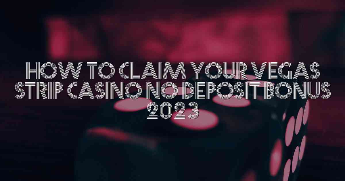 How to Claim Your Vegas Strip Casino No Deposit Bonus 2023