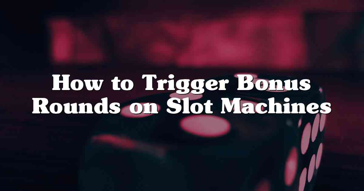 How to Trigger Bonus Rounds on Slot Machines