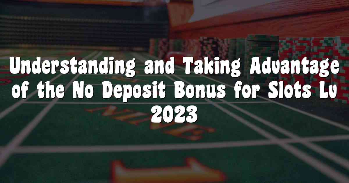 Understanding and Taking Advantage of the No Deposit Bonus for Slots Lv 2023