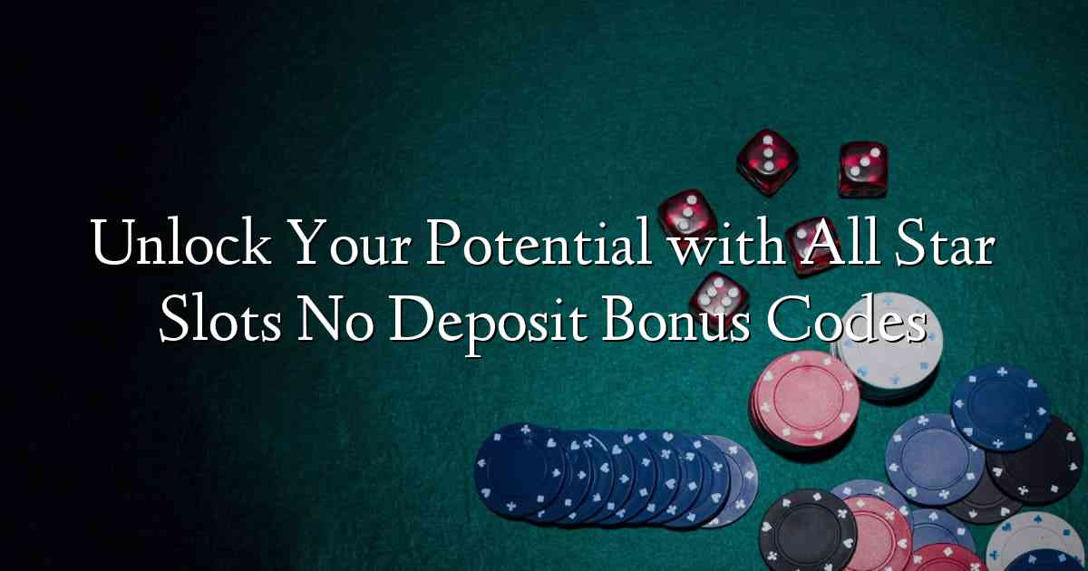 Unlock Your Potential with All Star Slots No Deposit Bonus Codes
