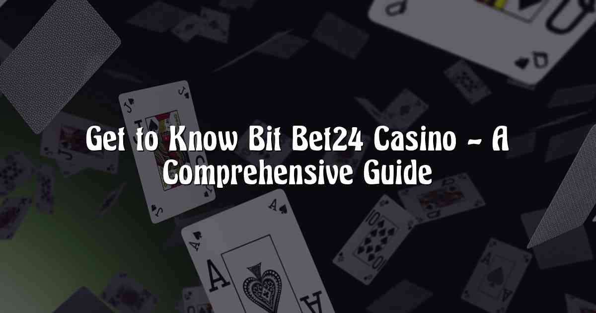 Get to Know Bit Bet24 Casino – A Comprehensive Guide