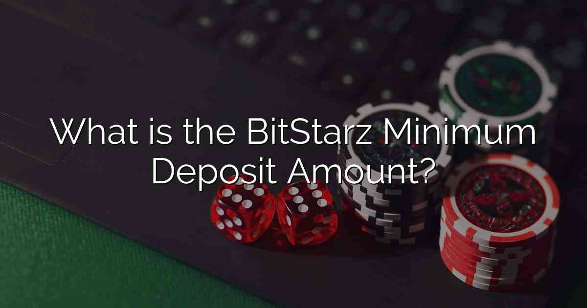 What is the BitStarz Minimum Deposit Amount?