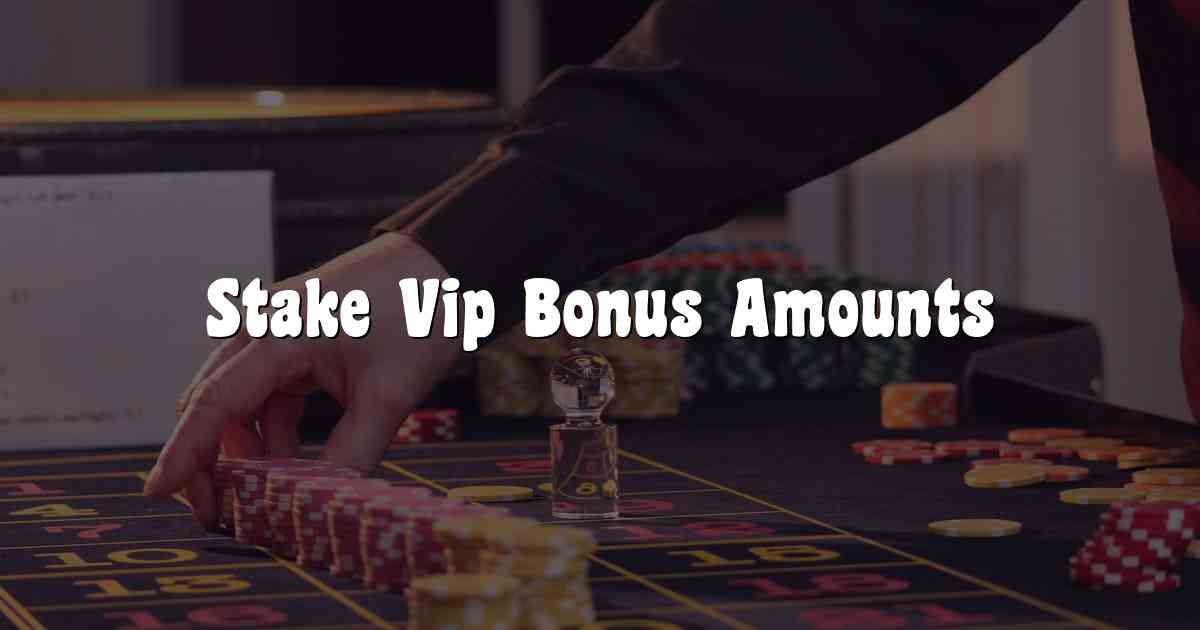 Stake Vip Bonus Amounts