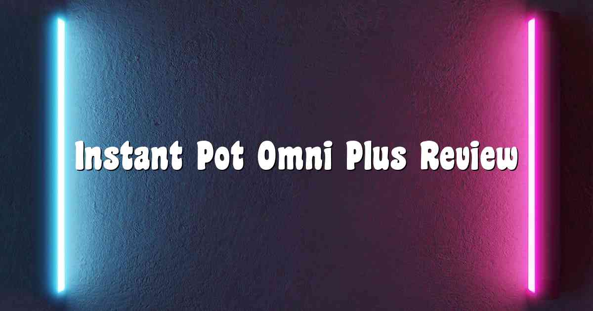 Instant Pot Omni Plus Review