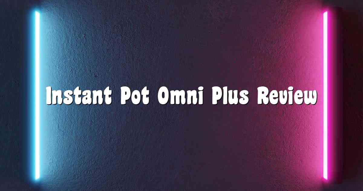 Instant Pot Omni Plus Review